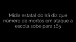 ​Mídia estatal do Irã diz que número de mortos em ataque a escola sobe para 165 
